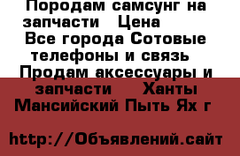  Породам самсунг на запчасти › Цена ­ 200 - Все города Сотовые телефоны и связь » Продам аксессуары и запчасти   . Ханты-Мансийский,Пыть-Ях г.